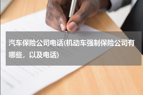 汽车保险公司电话(机动车强制保险公司有哪些，以及电话)