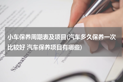 小车保养周期表及项目(汽车多久保养一次比较好 汽车保养项目有哪些)