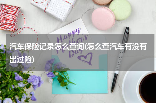 汽车保险记录怎么查询(怎么查汽车有没有出过险)