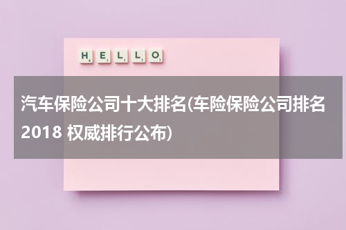 汽车保险公司十大排名(车险保险公司排名2018 权威排行公布)