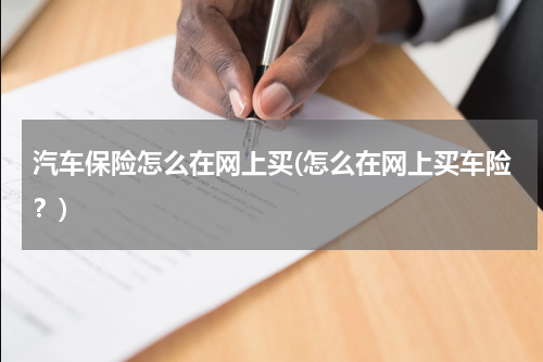 汽车保险怎么在网上买(怎么在网上买车险？)