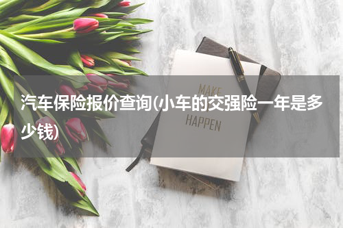 汽车保险报价查询(小车的交强险一年是多少钱)