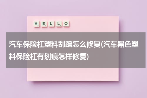 汽车保险杠塑料刮蹭怎么修复(汽车黑色塑料保险杠有划痕怎样修复)