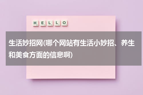 生活妙招网(哪个网站有生活小妙招、养生和美食方面的信息啊)