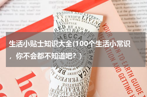 生活小贴士知识大全(100个生活小常识，你不会都不知道吧？)