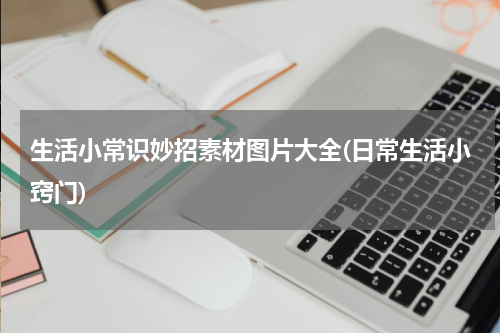 生活小常识妙招素材图片大全(日常生活小窍门)