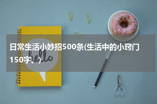 日常生活小妙招500条(生活中的小窍门150字。)