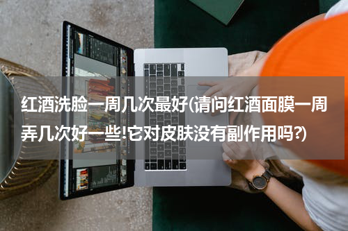 红酒洗脸一周几次最好(请问红酒面膜一周弄几次好一些!它对皮肤没有副作用吗?)