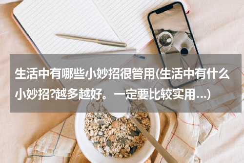 生活中有哪些小妙招很管用(生活中有什么小妙招?越多越好。一定要比较实用…)