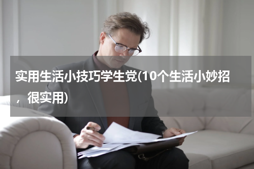 实用生活小技巧学生党(10个生活小妙招，很实用)
