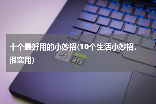 十个最好用的小妙招(10个生活小妙招，很实用)