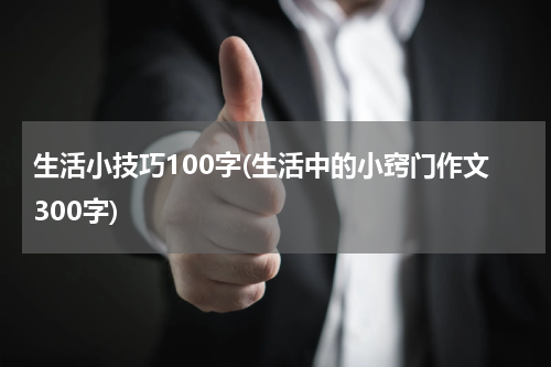 生活小技巧100字(生活中的小窍门作文300字)