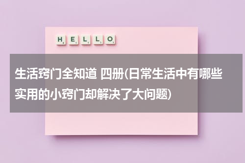 生活窍门全知道 四册(日常生活中有哪些实用的小窍门却解决了大问题)