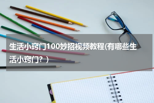 生活小窍门100妙招视频教程(有哪些生活小窍门？)