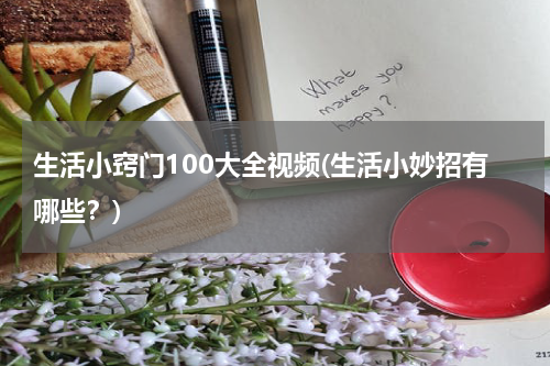 生活小窍门100大全视频(生活小妙招有哪些？)