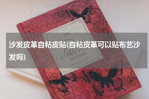 沙发皮革自粘皮贴(自粘皮革可以贴布艺沙发吗)