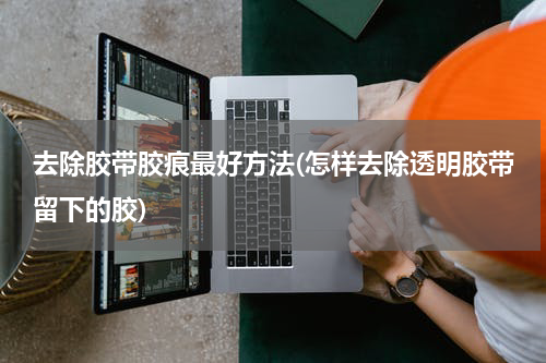 去除胶带胶痕最好方法(怎样去除透明胶带留下的胶)