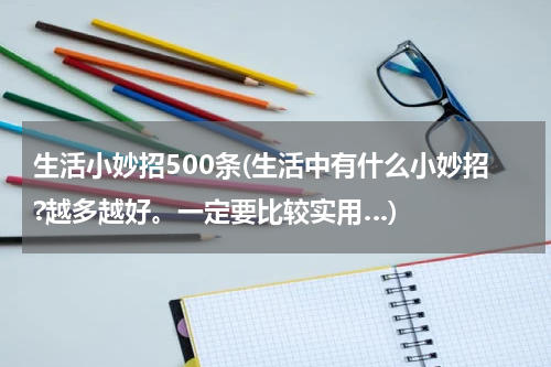 生活小妙招500条(生活中有什么小妙招?越多越好。一定要比较实用…)