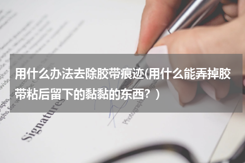 用什么办法去除胶带痕迹(用什么能弄掉胶带粘后留下的黏黏的东西？)