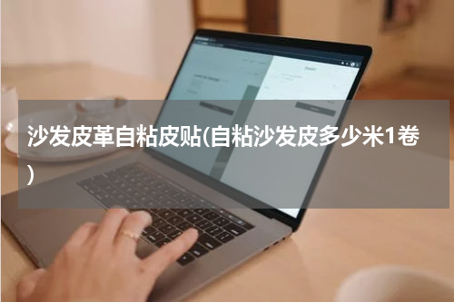 沙发皮革自粘皮贴(自粘沙发皮多少米1卷)