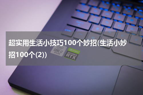 超实用生活小技巧100个妙招(生活小妙招100个(2))