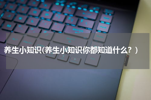 养生小知识(养生小知识你都知道什么？)