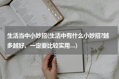 生活当中小妙招(生活中有什么小妙招?越多越好。一定要比较实用…)