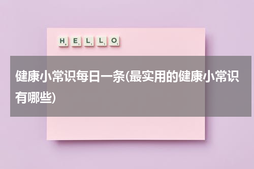 健康小常识每日一条(最实用的健康小常识有哪些)