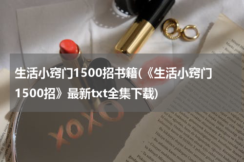 生活小窍门1500招书籍(《生活小窍门1500招》最新txt全集下载)