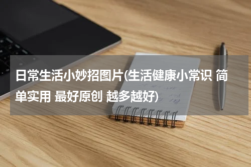日常生活小妙招图片(生活健康小常识 简单实用 最好原创 越多越好)