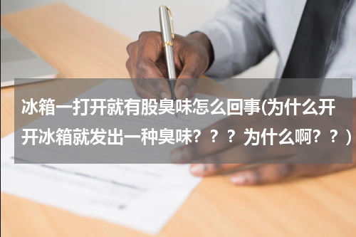 冰箱一打开就有股臭味怎么回事(为什么开开冰箱就发出一种臭味？？？为什么啊？？)