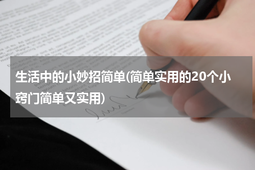 生活中的小妙招简单(简单实用的20个小窍门简单又实用)
