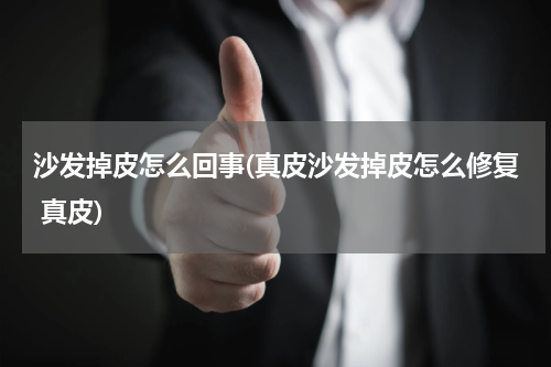 沙发掉皮怎么回事(真皮沙发掉皮怎么修复 真皮)