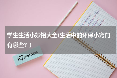 学生生活小妙招大全(生活中的环保小窍门有哪些？)