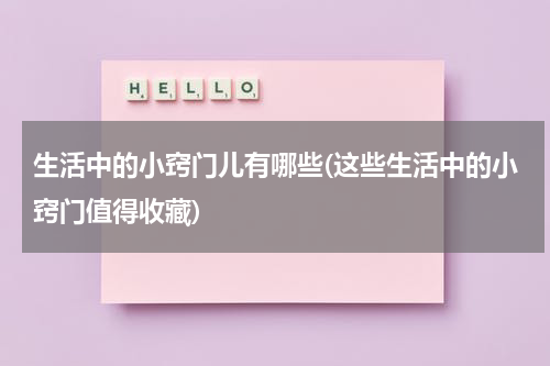 生活中的小窍门儿有哪些(这些生活中的小窍门值得收藏)