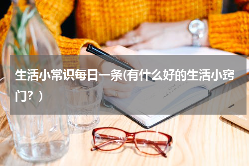 生活小常识每日一条(有什么好的生活小窍门？)