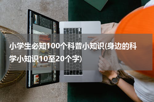 小学生必知100个科普小知识(身边的科学小知识10至20个字)