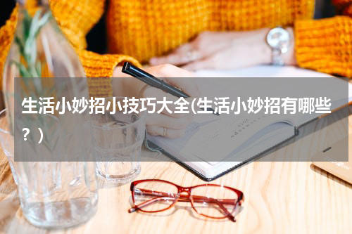 生活小妙招小技巧大全(生活小妙招有哪些？)