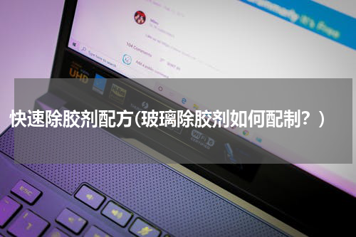 快速除胶剂配方(玻璃除胶剂如何配制？)
