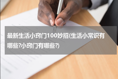 最新生活小窍门100妙招(生活小常识有哪些?小窍门有哪些?)