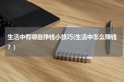 生活中有哪些挣钱小技巧(生活中怎么赚钱？)