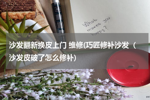 沙发翻新换皮上门 维修(巧匠修补沙发（沙发皮破了怎么修补)