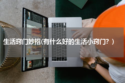 生活窍门妙招(有什么好的生活小窍门？)