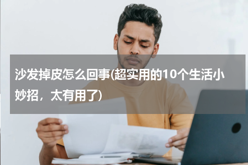 沙发掉皮怎么回事(超实用的10个生活小妙招，太有用了)