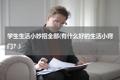 学生生活小妙招全部(有什么好的生活小窍门？)