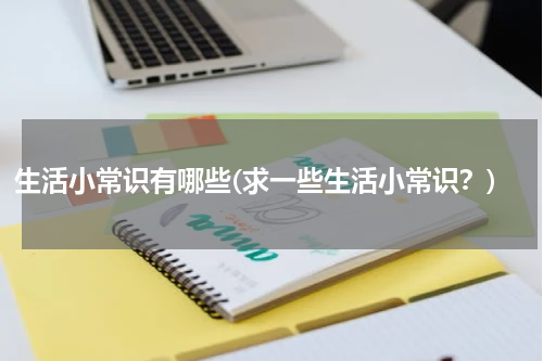 生活小常识有哪些(求一些生活小常识？)