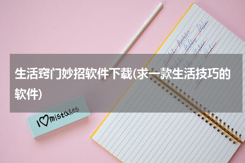 生活窍门妙招软件下载(求一款生活技巧的软件)