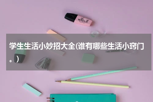 学生生活小妙招大全(谁有哪些生活小窍门。)