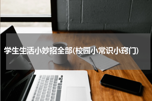 学生生活小妙招全部(校园小常识小窍门)