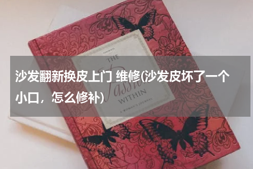沙发翻新换皮上门 维修(沙发皮坏了一个小口，怎么修补)